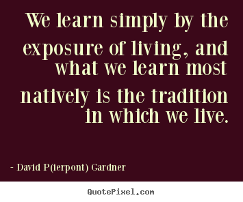 Quotes about life - We learn simply by the exposure of living, and..