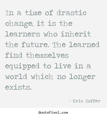 Eric Hoffer picture quote - In a time of drastic change, it is the learners.. - Life quote