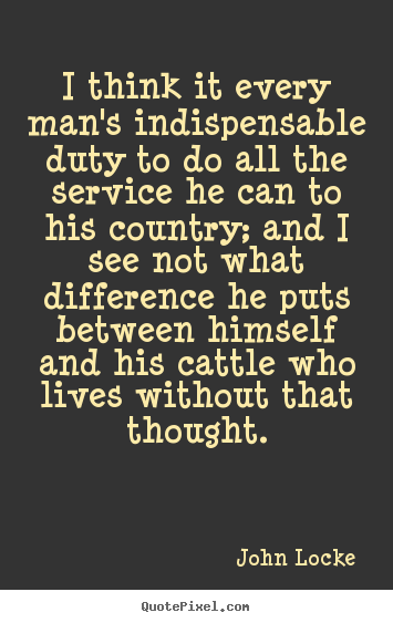 Quote about life - I think it every man's indispensable duty to do all the service..