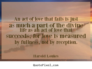 Life quote - An act of love that fails is just as much a part of the divine..