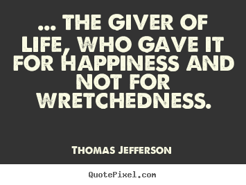 Life sayings - ... the giver of life, who gave it for happiness and..