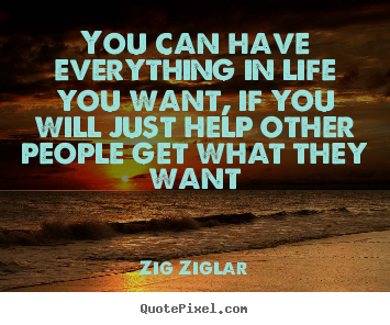 Zig Ziglar image quotes - You can have everything in life you want, if you will just help.. - Life quote