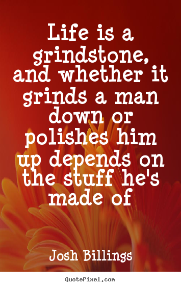 Create your own picture quotes about life - Life is a grindstone, and whether it grinds a man..