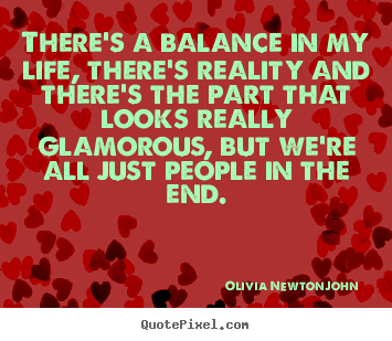 Olivia Newton-John picture quote - There's a balance in my life, there's reality.. - Life quotes