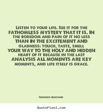 Frederick Buechner photo quotes - Listen to your life. see it for the fathomless mystery.. - Life quote
