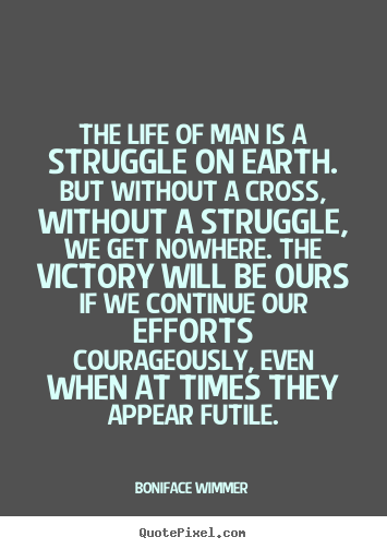 Quote about life - The life of man is a struggle on earth. but without a cross,..