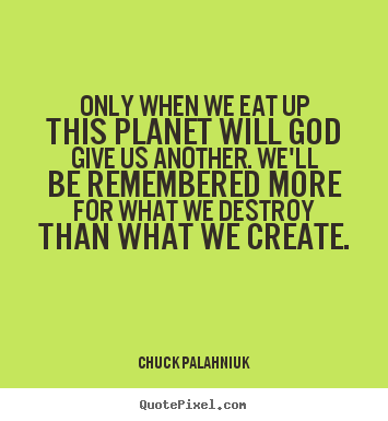 Quotes about life - Only when we eat up this planet will god give us another...