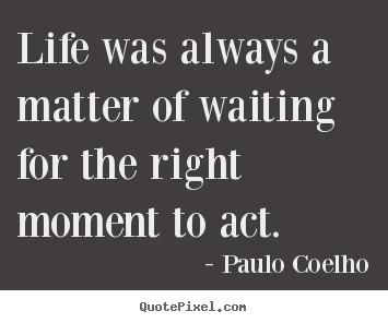 Life quotes - Life was always a matter of waiting for the right..