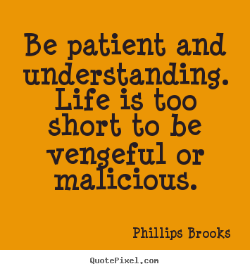 Sayings about life - Be patient and understanding. life is too..