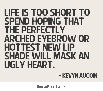 Life is too short to spend hoping that the perfectly.. Kevyn Aucoin popular life quotes