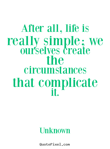Make personalized photo quotes about life - After all, life is really simple; we ourselves create the circumstances..