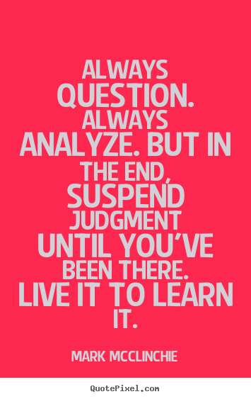 Make custom picture sayings about life - Always question. always analyze. but in the end, suspend..