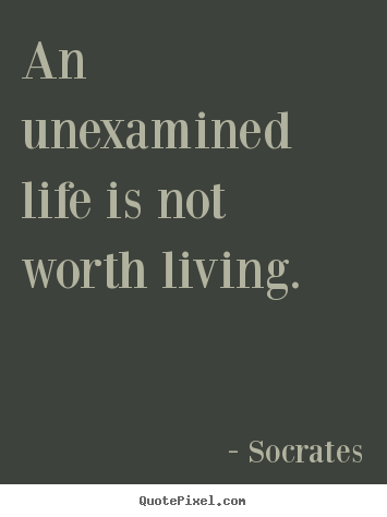 An unexamined life is not worth living. Socrates top life quotes