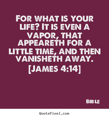 Sayings about life - For what is your life? it is even a vapor, that appeareth for..