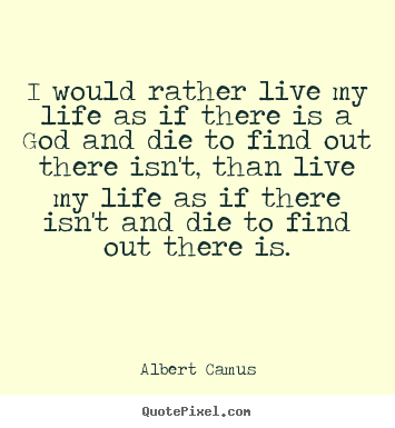 Sayings about life - I would rather live my life as if there is a god and die to find out..