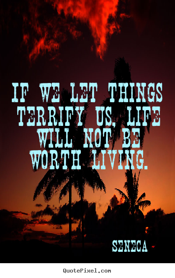 Quotes about life - If we let things terrify us, life will not be worth living.