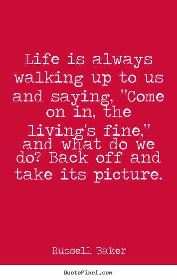 Russell Baker picture quote - Life is always walking up to us and saying, "come on in, the living's.. - Life quotes