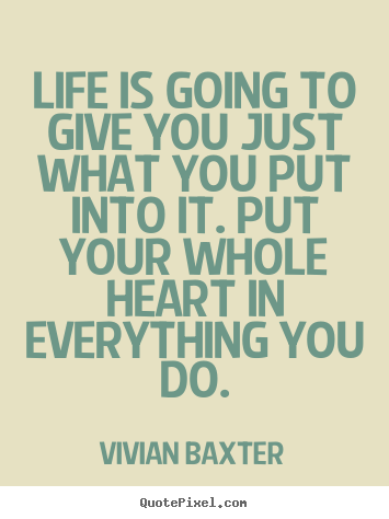 Life quote - Life is going to give you just what you put into it. put your whole..