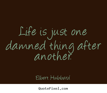 Quotes about life - Life is just one damned thing after another.