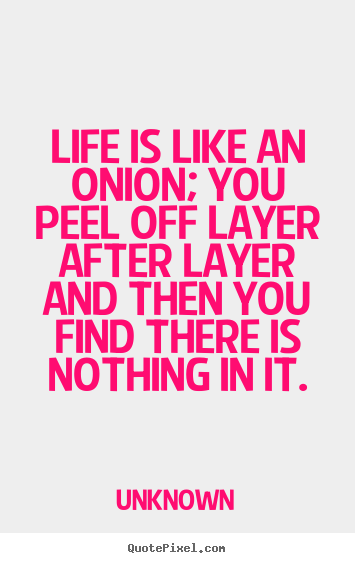 Quotes about life - Life is like an onion; you peel off layer after layer..