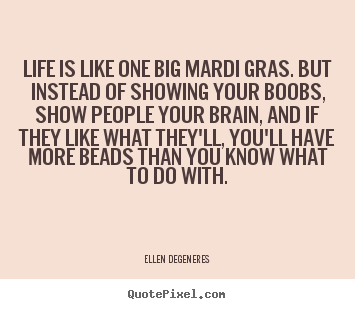 Life quote - Life is like one big mardi gras. but instead of showing your..