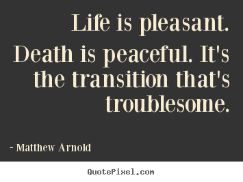 Quotes about life - Life is pleasant. death is peaceful. it's the transition that's..