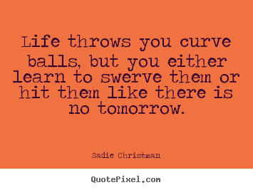 Life throws you curve balls, but you either learn.. Sadie Christman great life quotes