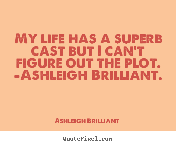 Sayings about life - My life has a superb cast but i can't figure out the plot. -ashleigh..