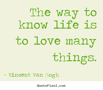 Make picture quotes about life - The way to know life is to love many things.