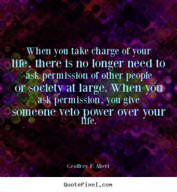 Quote about life - When you take charge of your life, there is..
