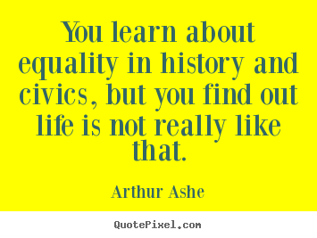 Life sayings - You learn about equality in history and civics, but you..