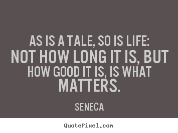 Quotes about life - As is a tale, so is life: not how long it is, but how good..