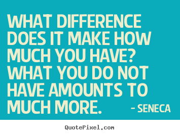 Make personalized picture quotes about life - What difference does it make how much you have? what..