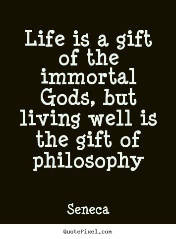 Life is a gift of the immortal gods, but living well is the gift.. Seneca  life quotes