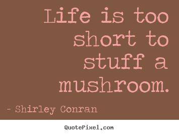 Shirley Conran picture quote - Life is too short to stuff a mushroom. - Life sayings