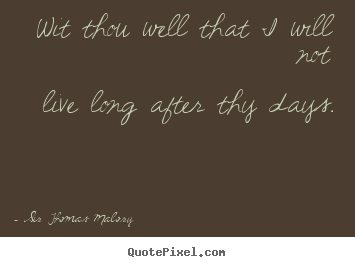 Sir Thomas Malory picture quotes - Wit thou well that i will notlive long after.. - Life quotes