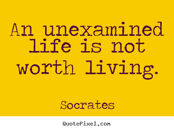 An unexamined life is not worth living. Socrates popular life quotes