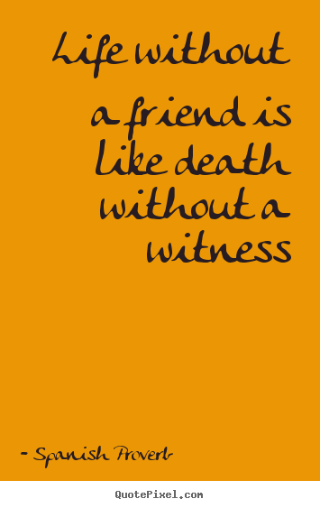 Life quote - Life without a friend is like death without a witness