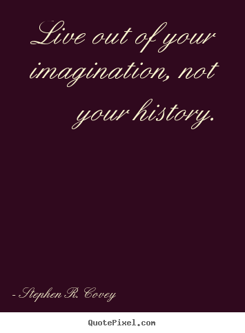 Quote about life - Live out of your imagination, not your history.