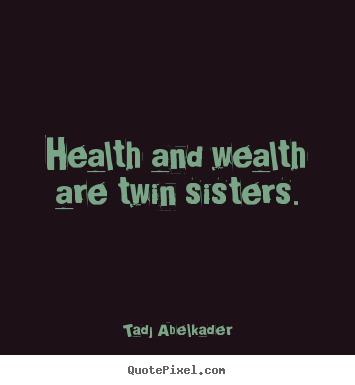 Quotes about life - Health and wealth are twin sisters.