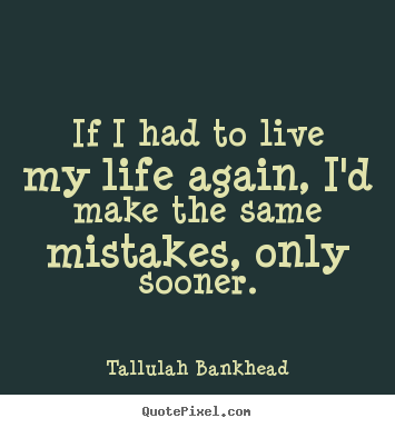 If i had to live my life again, i'd make the.. Tallulah Bankhead top life quote