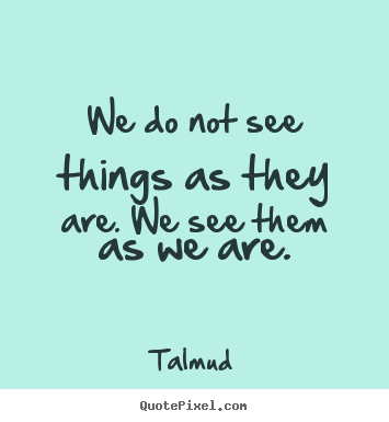 Quotes about life - We do not see things as they are. we see..