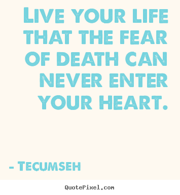 Create graphic picture quote about life - Live your life that the fear of death can never enter your heart.