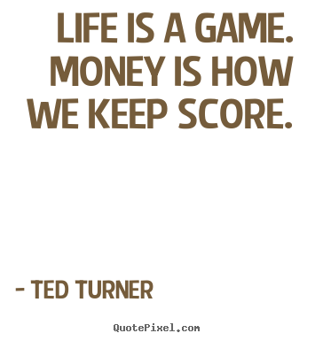 Design poster sayings about life - Life is a game. money is how we keep score.