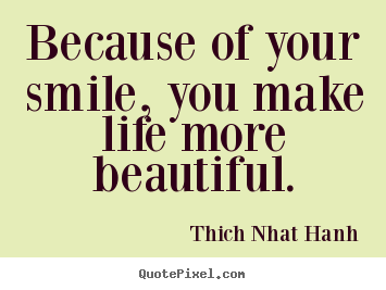 Life quotes - Because of your smile, you make life more beautiful.