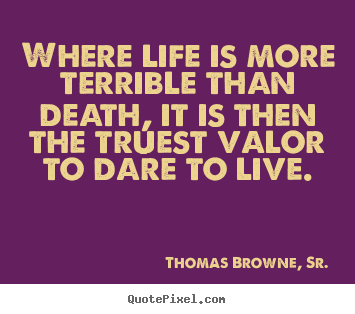 Design picture quotes about life - Where life is more terrible than death, it is then the..