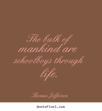 Life quotes - The bulk of mankind are schoolboys through life.