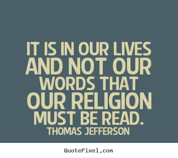Diy picture quote about life - It is in our lives and not our words that our religion must..