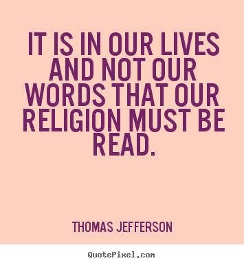 Quotes about life - It is in our lives and not our words that our religion..