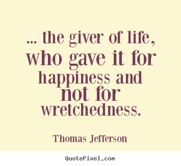 Life quotes - ... the giver of life, who gave it for happiness..